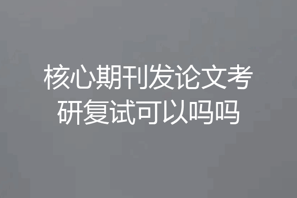核心期刊发论文考研复试可以吗吗