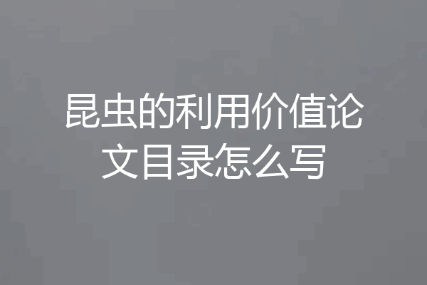 昆虫的利用价值论文目录怎么写