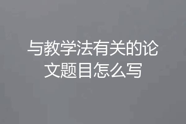 与教学法有关的论文题目怎么写