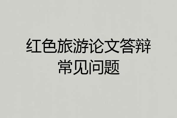 红色旅游论文答辩常见问题