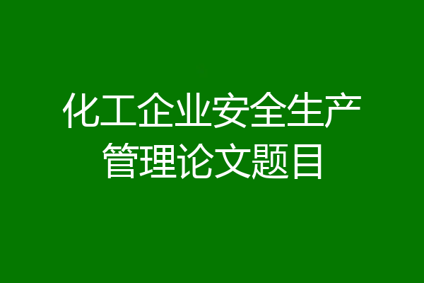 化工企业安全生产管理论文题目