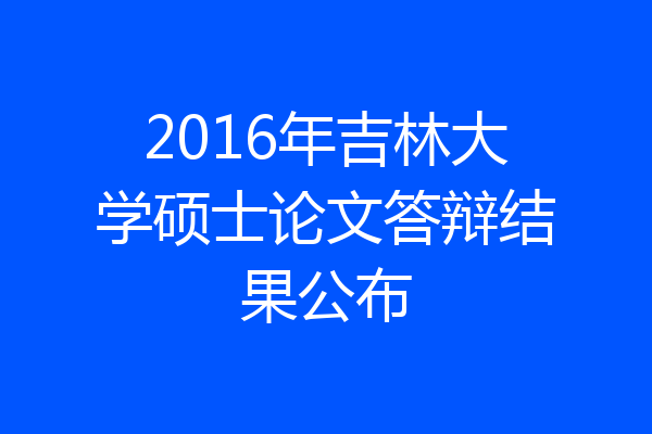 2016年吉林大学硕士论文答辩结果公布