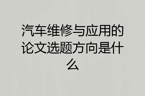 汽车维修与应用的论文选题方向是什么