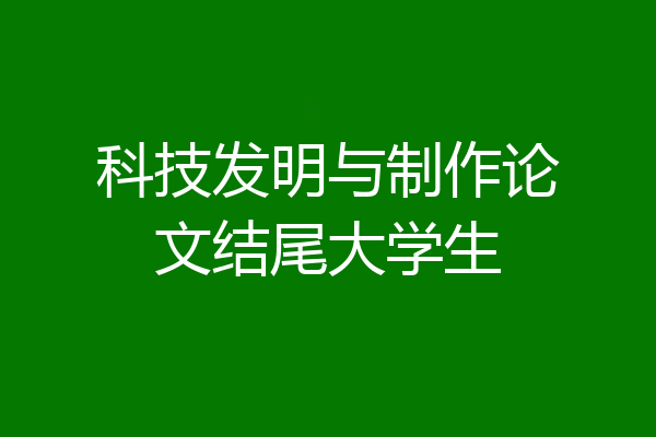 科技发明与制作论文结尾大学生