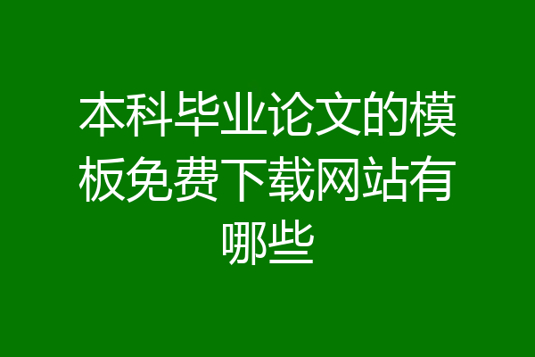 本科毕业论文的模板免费下载网站有哪些