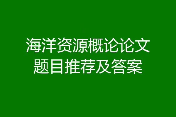 海洋资源概论论文题目推荐及答案