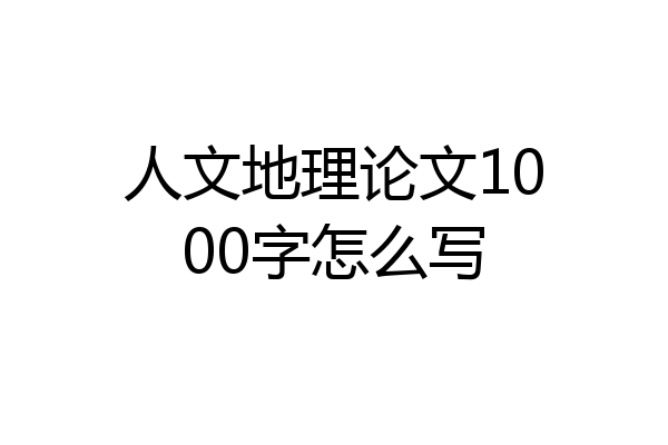 人文地理论文1000字怎么写