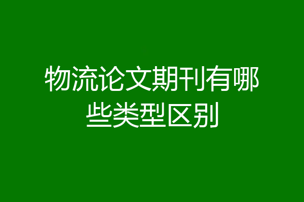 物流论文期刊有哪些类型区别