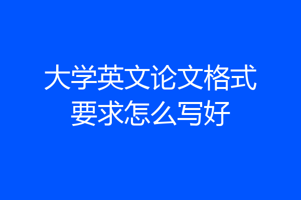 大学英文论文格式要求怎么写好