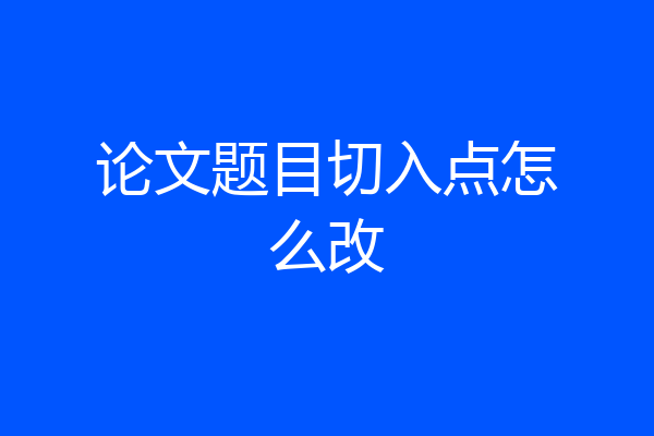 论文题目切入点怎么改