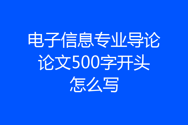 电子信息专业导论论文500字开头怎么写