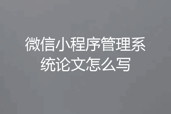 微信小程序管理系统论文怎么写