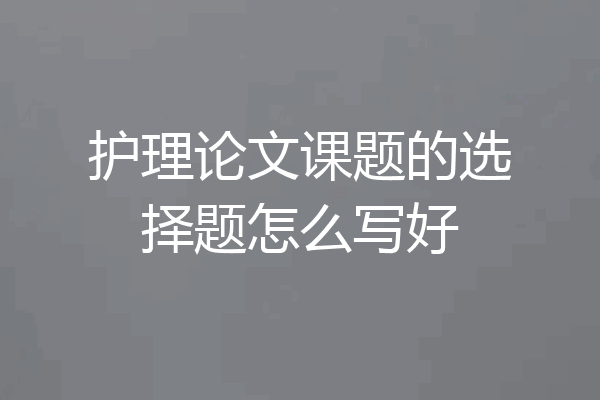 护理论文课题的选择题怎么写好