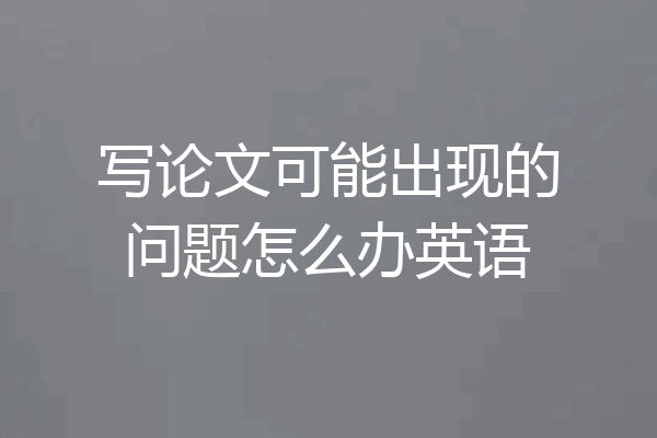 写论文可能出现的问题怎么办英语