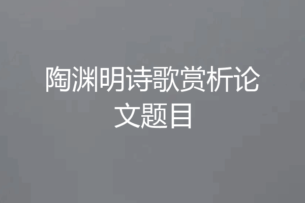 陶渊明诗歌赏析论文题目