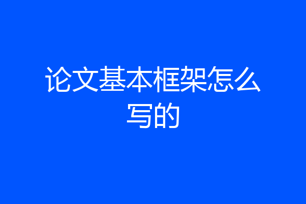 论文基本框架怎么写的