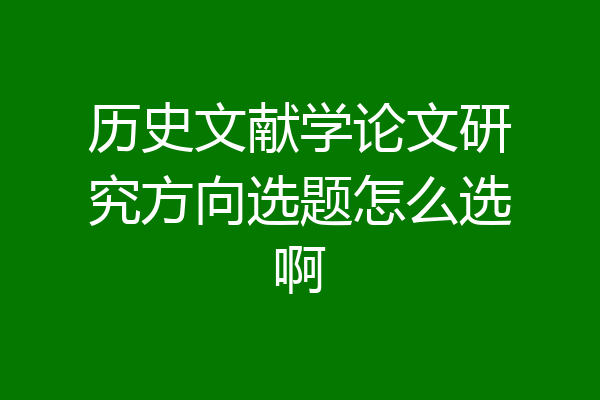 历史文献学论文研究方向选题怎么选啊