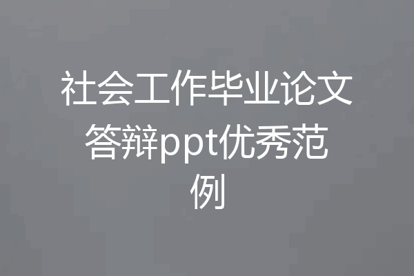 社会工作毕业论文答辩ppt优秀范例