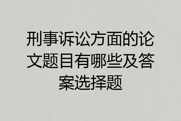 刑事诉讼方面的论文题目有哪些及答案选择题
