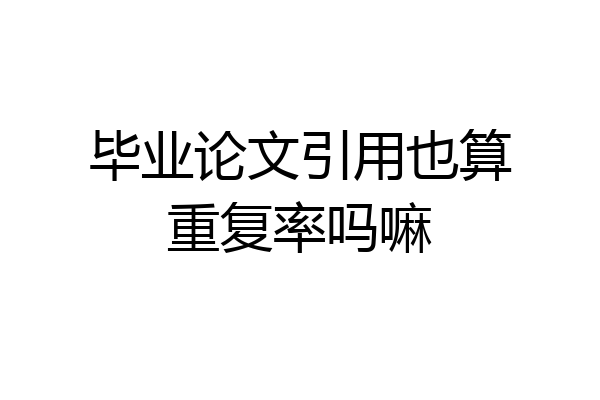 毕业论文引用也算重复率吗嘛