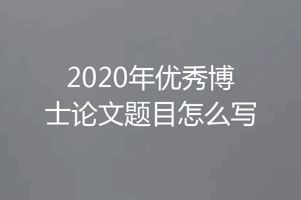 2020年优秀博士论文题目怎么写
