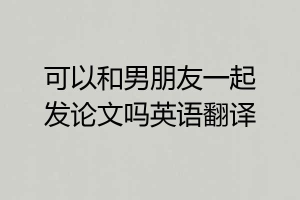 可以和男朋友一起发论文吗英语翻译