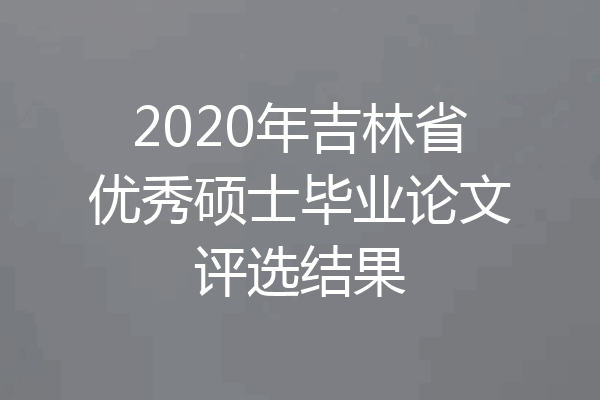 2020年吉林省优秀硕士毕业论文评选结果