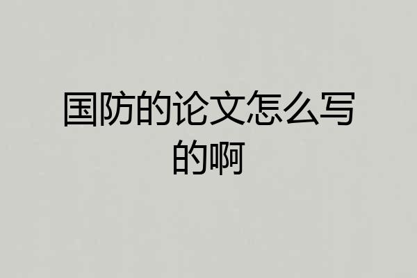 国防的论文怎么写的啊