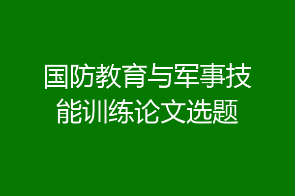 国防教育与军事技能训练论文选题