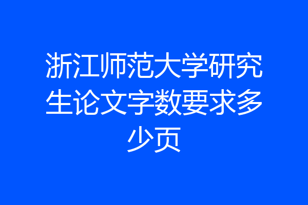 浙江师范大学研究生论文字数要求多少页