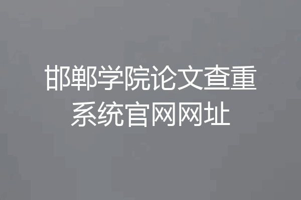 邯郸学院论文查重系统官网网址