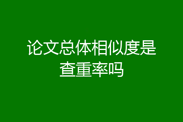 论文总体相似度是查重率吗