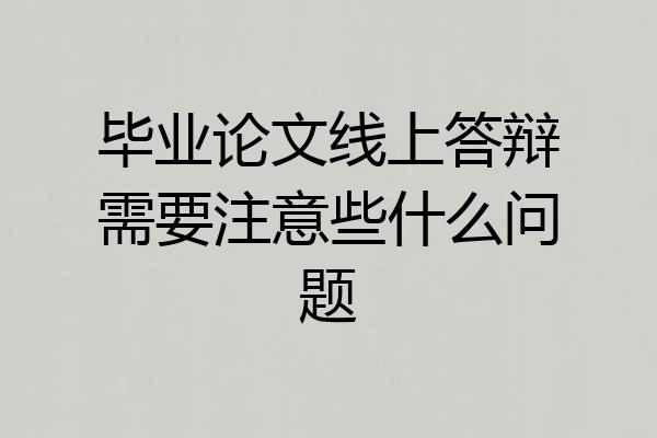 毕业论文线上答辩需要注意些什么问题