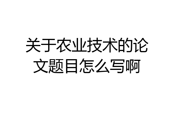 关于农业技术的论文题目怎么写啊