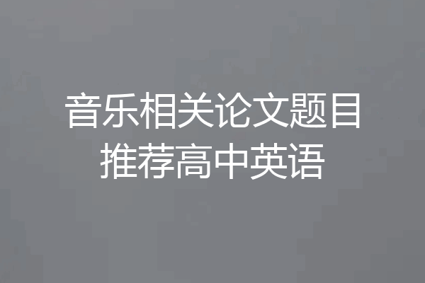 音乐相关论文题目推荐高中英语