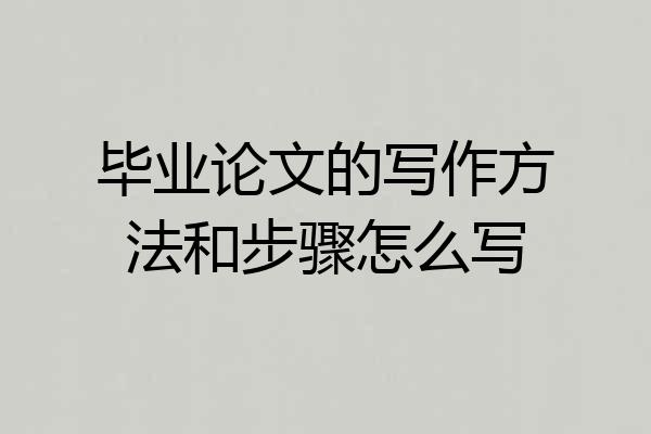 毕业论文的写作方法和步骤怎么写