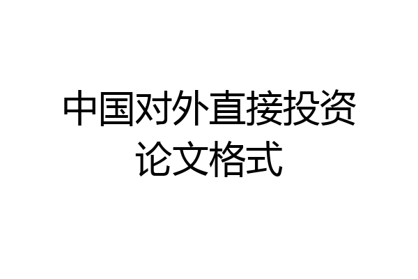中国对外直接投资论文格式