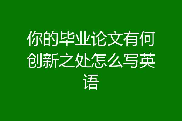 你的毕业论文有何创新之处怎么写英语