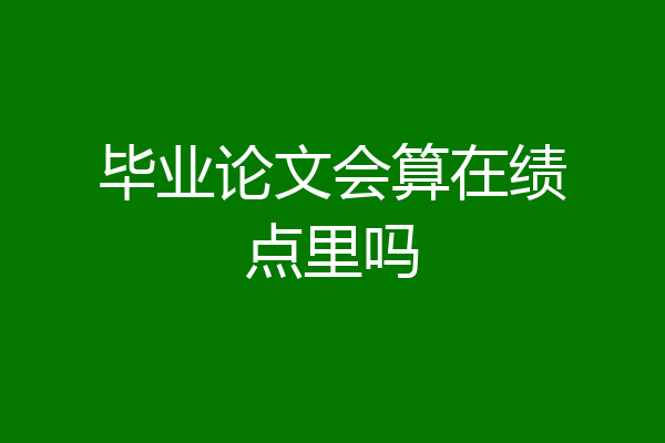 毕业论文会算在绩点里吗
