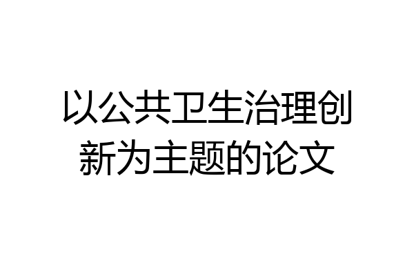 以公共卫生治理创新为主题的论文