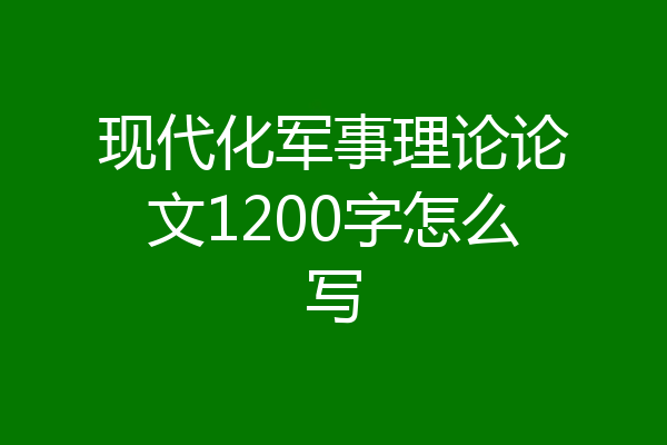 现代化军事理论论文1200字怎么写