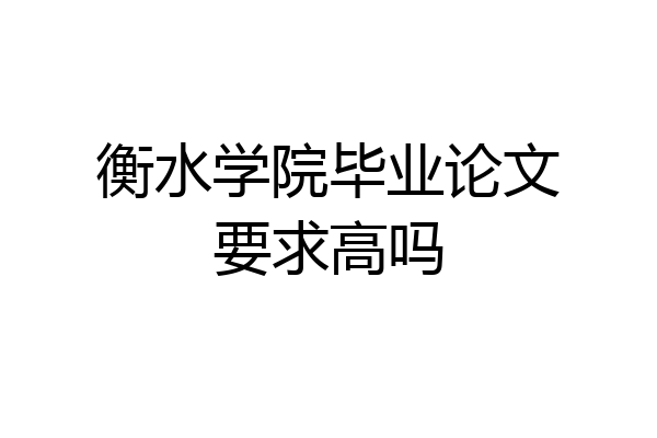 衡水学院毕业论文要求高吗
