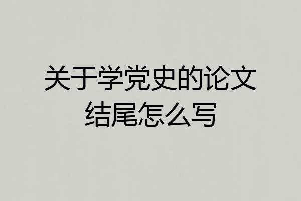 关于学党史的论文结尾怎么写