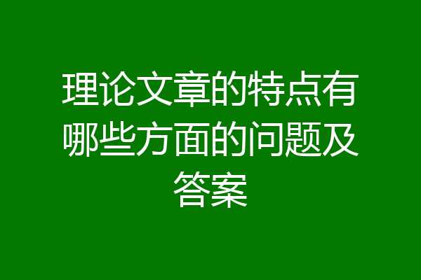 理论文章的特点有哪些方面的问题及答案
