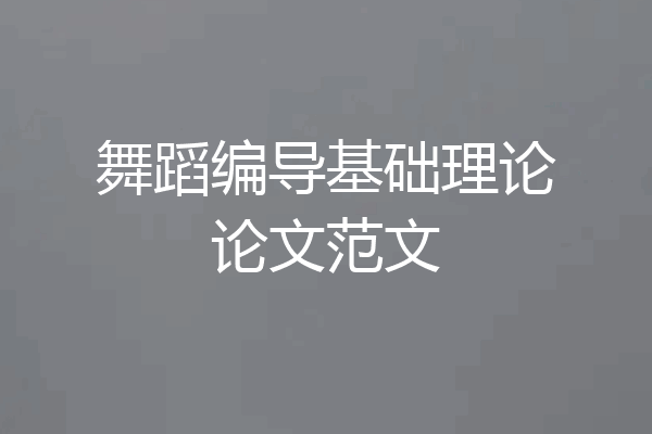 舞蹈编导基础理论论文范文