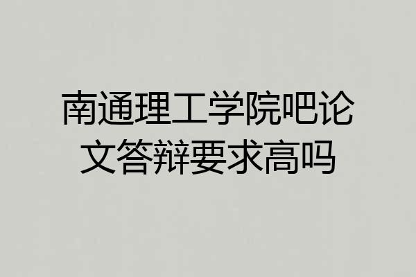 南通理工学院吧论文答辩要求高吗