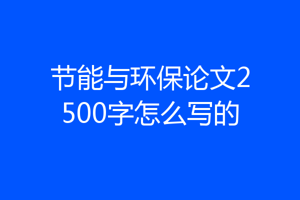 节能与环保论文2500字怎么写的