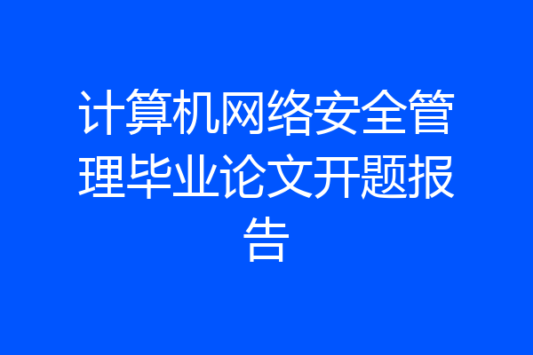 计算机网络安全管理毕业论文开题报告