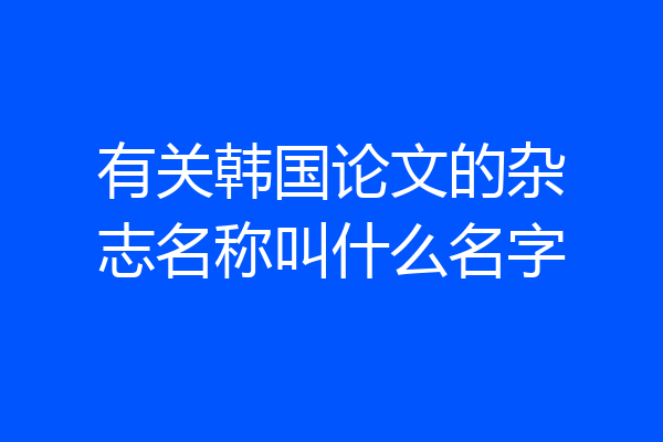 有关韩国论文的杂志名称叫什么名字