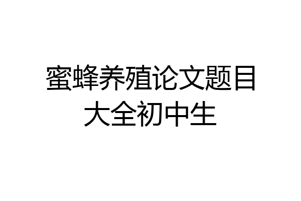 蜜蜂养殖论文题目大全初中生